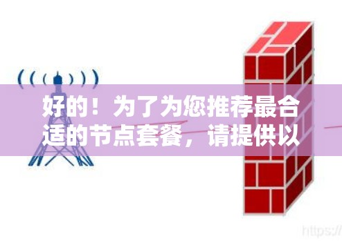 好的！为了为您推荐最合适的节点套餐，请提供以下信息