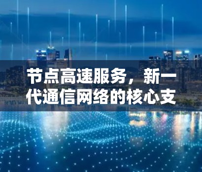 节点高速服务,新一代通信网络的核心支柱