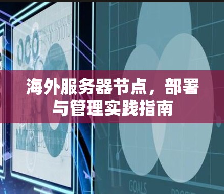 海外服务器节点,部署与管理实践指南