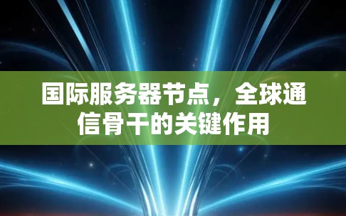 国际服务器节点，全球通信骨干的关键作用