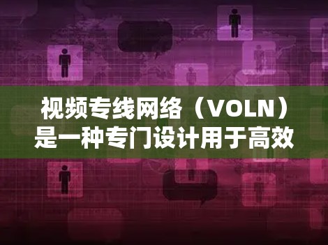视频专线网络（VOLN）是一种专门设计用于高效、稳定传输视频内容的网络服务，主要用于满足实时、高清视频传输的需求。以下是对VOLN的详细分析
