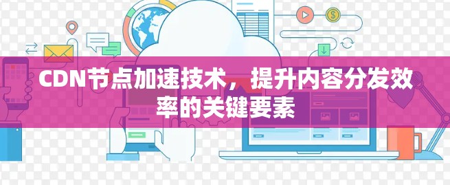 CDN节点加速技术，提升内容分发效率的关键要素
