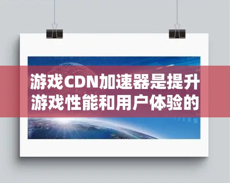 游戏CDN加速器是提升游戏性能和用户体验的关键技术，通过优化内容分发和资源加载，显著改善了游戏运行的流畅度和响应速度。以下是对游戏CDN加速器的详细分析和总结