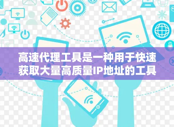 高速代理工具是一种用于快速获取大量高质量IP地址的工具，广泛应用于SEO、广告定位等领域。以下是对该工具的详细分析