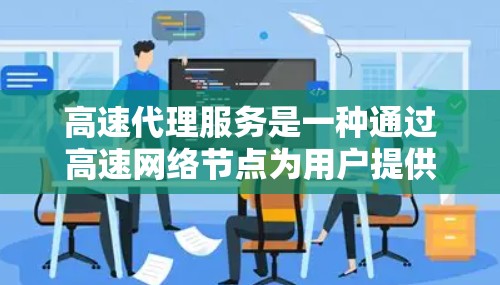 高速代理服务是一种通过高速网络节点为用户提供代理访问互联网的服务,旨在提供快速、稳定的网络连接,尤其适用于需要高带宽和低延迟的场景。以下是对高速代理服务的详细分析