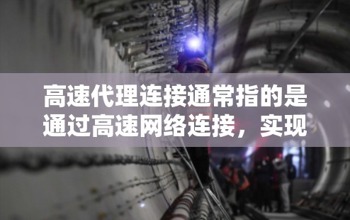 高速代理连接通常指的是通过高速网络连接，实现数据传输或访问的快速性。以下是一些可能的解释和相关信息