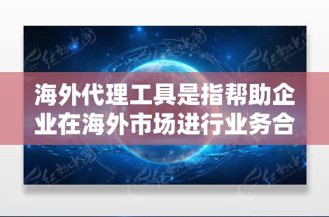 海外代理工具是指帮助企业在海外市场进行业务合作、销售和管理的软件或平台。这些工具可以帮助企业简化跨国运营的复杂性，提高效率，降低成本。以下是一些常见的海外代理工具和解决方案