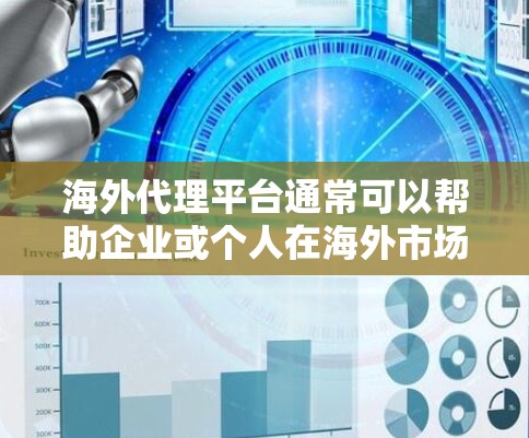 海外代理平台通常可以帮助企业或个人在海外市场找到合作伙伴或代理商，同时提供销售和运营的支持。常见的海外代理平台类型包括