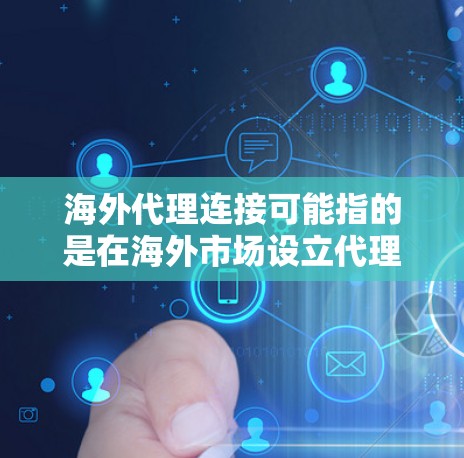 海外代理连接可能指的是在海外市场设立代理商或与海外客户建立业务连接。以下是一些可能的解释和建议