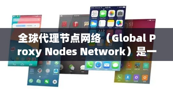 全球代理节点网络（Global Proxy Nodes Network）是一种分布式网络架构，通过多个代理节点协同工作，提供高可用性、扩展性和灵活性。以下是构建和理解该网络的详细步骤