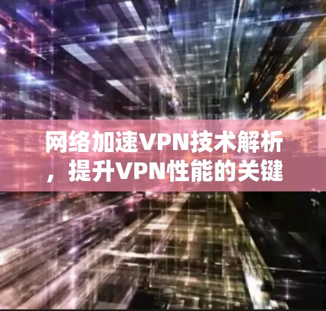 网络加速VPN技术解析，提升VPN性能的关键方法