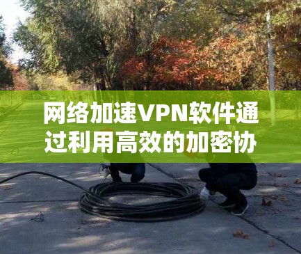 网络加速VPN软件通过利用高效的加密协议、智能的网络优化和靠近的服务器位置,能够在提供安全隐私的同时,提升网络传输速度和稳定性。以下是对网络加速VPN软件的详细分析和总结 网络加速VPN软件通过利用高效的加密协议、智能的网络优化和靠近的服务器位置,能够在提供安全隐私的同时,提升网络传输速度和稳定性。以下是对网络加速VPN软件的详细分析和总结
