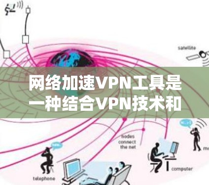 网络加速VPN工具是一种结合VPN技术和网络优化的解决方案,旨在通过创建加密连接来加速访问网络资源。以下是对该工具的详细分析和总结