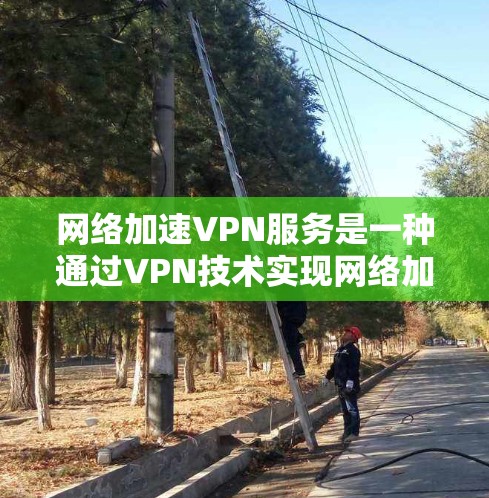 网络加速VPN服务是一种通过VPN技术实现网络加速的解决方案,旨在提高网络连接速度,确保数据安全和隐私。以下是关于网络加速VPN服务的详细说明