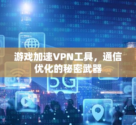 游戏加速VPN工具,通信优化的秘密武器