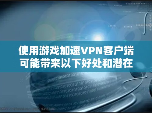 使用游戏加速VPN客户端可能带来以下好处和潜在风险，以下是对其的详细分析和建议