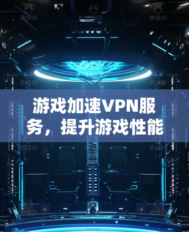 游戏加速VPN服务,提升游戏性能与稳定性 游戏加速VPN服务,提升游戏性能与稳定性