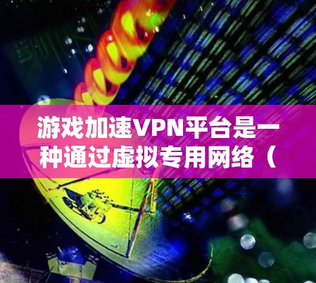 游戏加速VPN平台是一种通过虚拟专用网络(VPN)来优化游戏性能和加速游戏加载的服务。这种平台通常用于连接到优质的服务器,减少延迟,提高游戏速度和稳定性