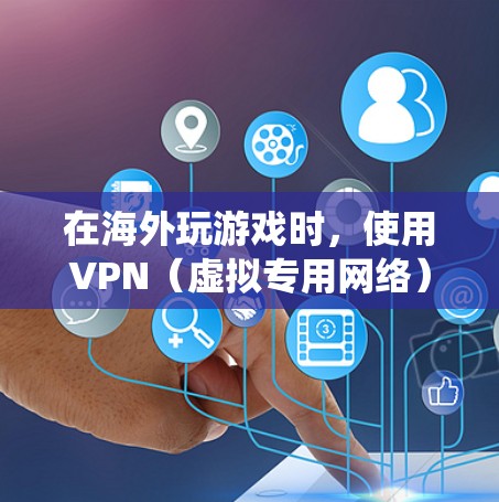 在海外玩游戏时,使用VPN(虚拟专用网络)可以帮助你绕过地区锁、降低延迟或访问本地服务器,从而提升游戏体验。以下是一些关于海外游戏VPN的信息和建议