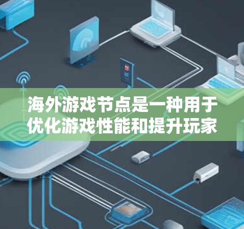 海外游戏节点是一种用于优化游戏性能和提升玩家体验的技术,主要用于解决国内玩家在远程服务器上的延迟和性能问题。以下是对海外游戏节点的详细解析