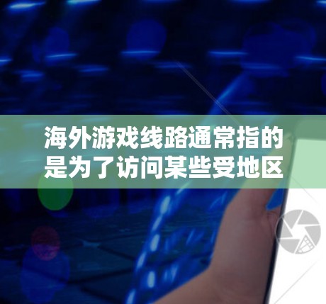 海外游戏线路通常指的是为了访问某些受地区限制的游戏服务或游戏服务器而设置的特殊网络连接方式。这种线路通常用于解决地理限制、跨国访问或优化游戏性能等问题。以下是一些常见的海外游戏线路相关信息和解决方案