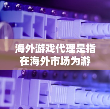 海外游戏代理是指在海外市场为游戏开发商或发行商提供服务的商业模式,通常包括本地化、市场推广、法律合规和技术支持等多个方面。以下是一些关键点和步骤,帮助您更好地理解和进入海外游戏代理业务
