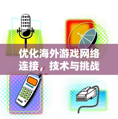 优化海外游戏网络连接,技术与挑战
