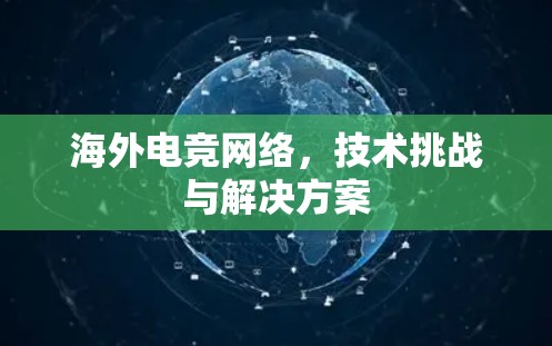 海外电竞网络，技术挑战与解决方案