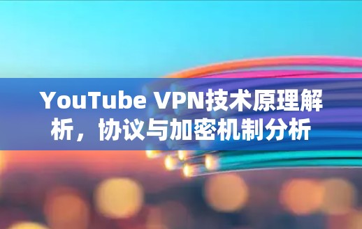 YouTube VPN技术原理解析,协议与加密机制分析 YouTube VPN技术原理解析,协议与加密机制分析