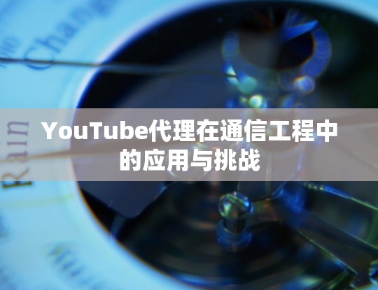 YouTube代理在通信工程中的应用与挑战