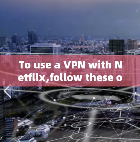 To use a VPN with Netflix,follow these organized steps while considering key considerations: