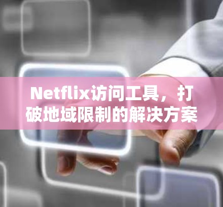 Netflix访问工具，打破地域限制的解决方案