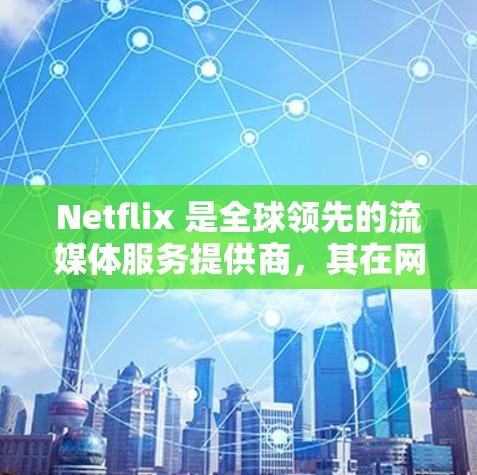 Netflix 是全球领先的流媒体服务提供商,其在网络优化方面采取了许多先进的技术和策略,以确保用户能够以最佳的用户体验观看内容。以下是一些 Netflix 在网络优化方面的主要措施和技术 Netflix 是全球领先的流媒体服务提供商,其在网络优化方面采取了许多先进的技术和策略,以确保用户能够以最佳的用户体验观看内容。以下是一些 Netflix 在网络优化方面的主要措施和技术