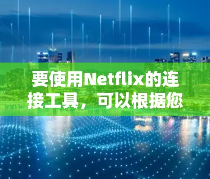 要使用Netflix的连接工具,可以根据您的需求选择合适的工具。以下是一些常见的Netflix连接工具及其功能 要使用Netflix的连接工具,可以根据您的需求选择合适的工具。以下是一些常见的Netflix连接工具及其功能