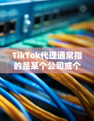TikTok代理通常指的是某个公司或个人代表TikTok进行市场推广、品牌合作或内容管理等活动。具体的代理类型和职责可能会因合作方式和地区而有所不同。以下是一些常见的TikTok代理相关内容