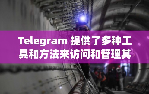 Telegram 提供了多种工具和方法来访问和管理其服务。以下是一些常用的方法和工具
