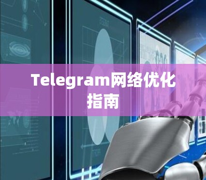 Telegram网络优化指南 Telegram网络优化指南