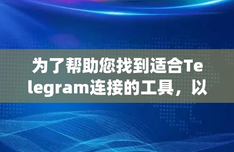 为了帮助您找到适合Telegram连接的工具,以下是一些可能的选项和建议