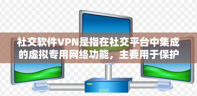社交软件VPN是指在社交平台中集成的虚拟专用网络功能，主要用于保护用户的数据隐私，尤其是在公共网络环境下使用时。以下是对社交软件VPN的详细分析