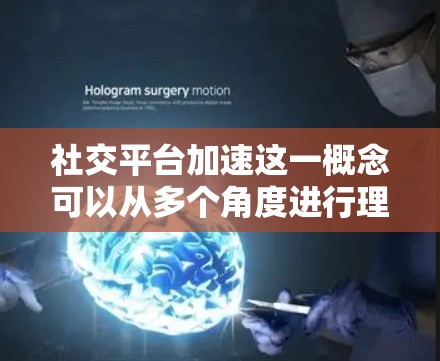 社交平台加速这一概念可以从多个角度进行理解,具体取决于上下文。以下是一些可能的解释和发展方向 社交平台加速这一概念可以从多个角度进行理解,具体取决于上下文。以下是一些可能的解释和发展方向