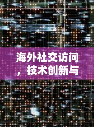 海外社交访问,技术创新与安全防护