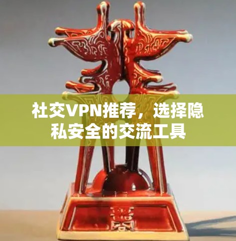 社交VPN推荐,选择隐私安全的交流工具 社交VPN推荐,选择隐私安全的交流工具