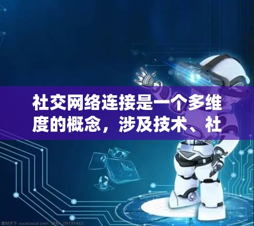 社交网络连接是一个多维度的概念，涉及技术、社会学、数据分析等多个方面。以下是对社交网络连接的系统化总结
