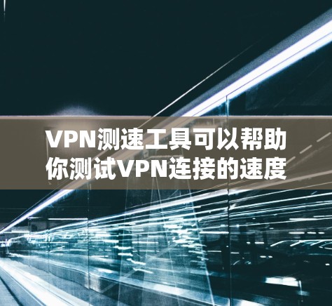 VPN测速工具可以帮助你测试VPN连接的速度和稳定性。以下是一些常用的VPN测速工具和方法