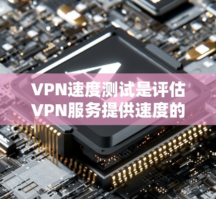 VPN速度测试是评估VPN服务提供速度的重要方法。以下是进行VPN速度测试的步骤和工具建议 VPN速度测试是评估VPN服务提供速度的重要方法。以下是进行VPN速度测试的步骤和工具建议