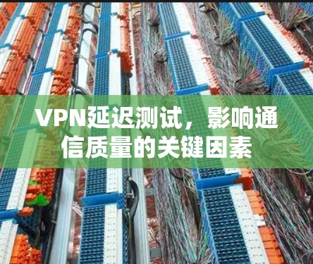 VPN延迟测试，影响通信质量的关键因素