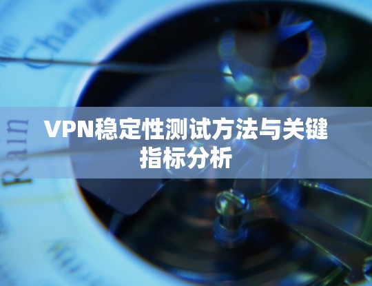 VPN稳定性测试方法与关键指标分析