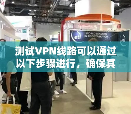 测试VPN线路可以通过以下步骤进行,确保其正常运作和性能