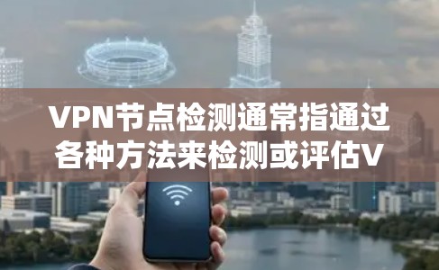 VPN节点检测通常指通过各种方法来检测或评估VPN(虚拟专用网络)节点的性能、可靠性和安全性。以下是一些常见的VPN节点检测方法和建议