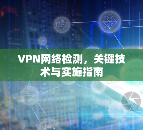 VPN网络检测，关键技术与实施指南